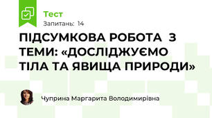 ПІДСУМКОВА РОБОТА  З ТЕМИ: «ДОСЛІДЖУЄМО ТІЛА ТА ЯВИЩА ПРИРОДИ»