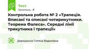 Контрольна робота № 2 «Трапеція. Вписані та описані чотирикутники. Теорема Фалеса». Середні лінії трикутника і трапеції»