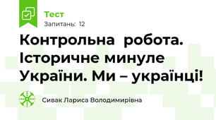  Контрольна  робота. Історичне минуле України. Ми – українці! 