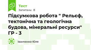 Підсумкова робота " Рельєф, тектонічна та геологічна будова, мінеральні ресурси" ГР - 3