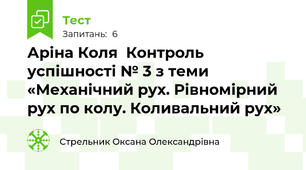 Аріна Коля  Контроль успішності № 3 з теми «Механічний рух. Рівномірний рух по колу. Коливальний рух»