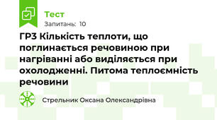 ГР3 Кількість теплоти, що поглинається речовиною при нагріванні або виділяється при охолодженні. Питома теплоємність речовини