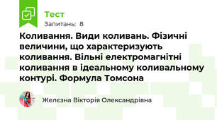 Коливання. Види коливань. Фізичні величини, що характеризують коливання. Вільні електромагнітні коливання в ідеальному коливальному контурі. Формула Томсона
