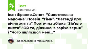 Іван Франко.Сонет  “Сикстинська мадонна”.Поезія  “Гімн”. "Легенді про вічне життя”.Поетична збірка “Зів’яле листя”.“Ой ти, дівчино, з горіха зерня” і “Чого являєшся мені...”