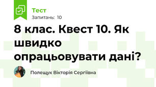 8 клас. Квест 10. Як швидко опрацьовувати дані?