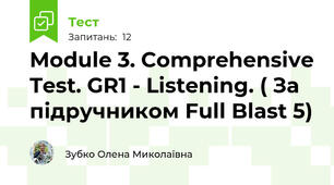 Module 3. Comprehensive Test. GR1 - Listening. ( За підручником Full Blast 5)