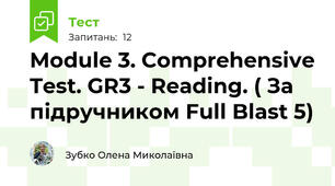 Module 3. Comprehensive Test. GR3 - Reading. ( За підручником Full Blast 5)