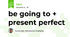 be going to + present perfect
