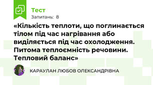  «Кількість теплоти, що поглинається тілом під час нагрівання або виділяється під час охолодження. Питома теплоємність речовини. Тепловий баланс»
