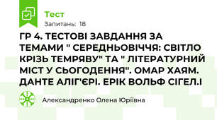 ГР 4. ТЕСТОВІ ЗАВДАННЯ ЗА ТЕМАМИ " СЕРЕДНЬОВІЧЧЯ: СВІТЛО КРІЗЬ ТЕМРЯВУ" ТА " ЛІТЕРАТУРНИЙ МІСТ У СЬОГОДЕННЯ". ОМАР ХАЯМ. ДАНТЕ АЛІГ'ЄРІ. ЕРІК ВОЛЬФ СІГЕЛ.І