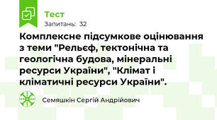 Комплексне підсумкове оцінювання з теми "Рельєф, тектонічна та геологічна будова, мінеральні ресурси України", "Клімат і кліматичні ресурси України". 