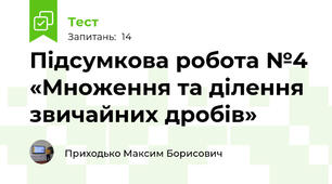 Підсумкова робота №4 «Множення та ділення звичайних дробів» 