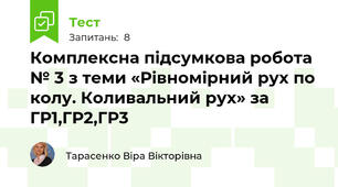 Комплексна підсумкова робота № 3 з теми «Рівномірний рух по колу. Коливальний рух» за ГР1,ГР2,ГР3