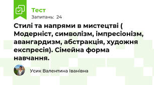Стилі та напрями в мистецтві ( Модерніст, символізм, імпресіонізм, авангардизм, абстракція, художня  експресія). Сімейна форма навчання.