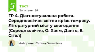 ГР 4. Діагностувальна робота. Середньовіччя: світло крізь темряву. Літературний міст у сьогодення (Середньовіччя, О. Хаям, Данте, Е. Сігел)