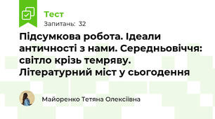 Підсумкова робота. Ідеали античності з нами. Середньовіччя: світло крізь темряву. Літературний міст у сьогодення