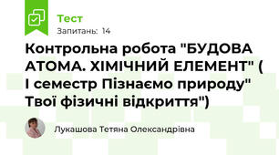 Контрольна робота "БУДОВА АТОМА. ХІМІЧНИЙ ЕЛЕМЕНТ" ( І семестр Пізнаємо природу" Твої фізичні відкриття") 