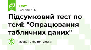 Підсумковий тест по темі: "Опрацювання табличних даних"