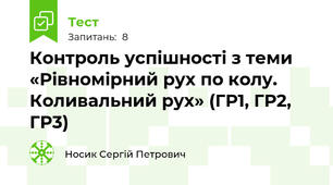 Контроль успішності з теми «Рівномірний рух по колу. Коливальний рух» (ГР1, ГР2, ГР3)