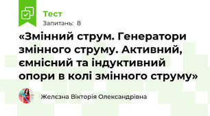«Змінний струм. Генератори змінного струму. Активний, ємнісний та індуктивний опори в колі змінного струму»