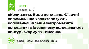 «Коливання. Види коливань. Фізичні величини, що характеризують коливання. Вільні електромагнітні коливання в ідеальному коливальному контурі. Формула Томсона»
