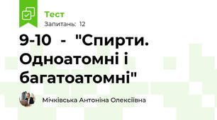 9-10  -  "Спирти. Одноатомні і багатоатомні"
