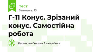 Г-11 Конус. Зрізаний конус. Самостійна робота
