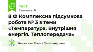 8 Ф Комплексна підсумкова робота № 3 з теми «Температура. Внутрішня енергія. Теплопередача»