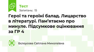 Герої та героїні балад. Лицарство в літературі. Пам’ятаємо про минуле. Підсумкове оцінювання за ГР 4