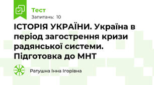 ІСТОРІЯ УКРАЇНИ. Україна в період загострення кризи радянської системи. Підготовка до МНТ 