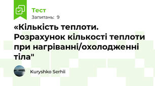 «Кількість теплоти. Розрахунок кількості теплоти при нагріванні/охолодженні тіла"