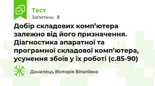 Добір складових комп’ютера залежно від його призначення. Діагностика апаратної та програмної складової комп’ютера, усунення збоїв у їх роботі (с.85-90)