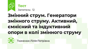 Змінний струм. Генератори змінного струму. Активний, ємнісний та індуктивний опори в колі змінного струму