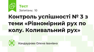 Контроль успішності № 3 з теми «Рівномірний рух по колу. Коливальний рух»
