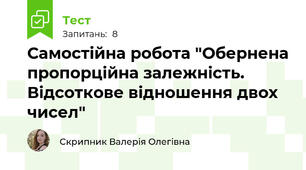 Самостійна робота "Обернена пропорційна залежність. Відсоткове відношення двох чисел"