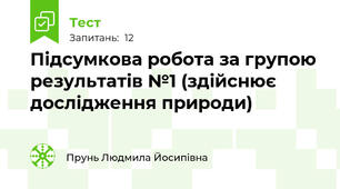 Підсумкова робота за групою результатів №1 (здійснює дослідження природи)