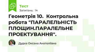 Геометрія 10.  Контрольна робота "ПАРАЛЕЛЬНІСТЬ ПЛОЩИН.ПАРАЛЕЛЬНЕ ПРОЕКТУВАННЯ". 