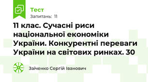 11 клас. Сучасні риси національної економіки України. Конкурентні переваги України на світових ринках. 30