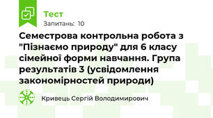 Семестрова контрольна робота з "Пізнаємо природу" для 6 класу сімейної форми навчання. Група результатів 3 (усвідомлення закономірностей природи)