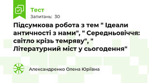 Підсумкова робота з тем " Ідеали античності з нами", " Середньовіччя: світло крізь темряву", " Літературний міст у сьогодення"