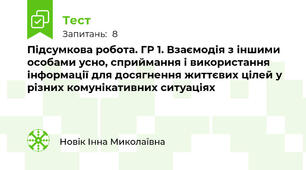 Підсумкова робота. ГР 1. Взаємодія з іншими особами усно, сприймання і використання інформації для досягнення життєвих цілей у різних комунікативних ситуаціях