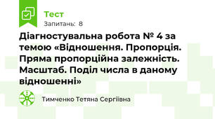 Діагностувальна робота № 4 за темою «Відношення. Пропорція. Пряма пропорційна залежність. Масштаб. Поділ числа в даному відношенні»