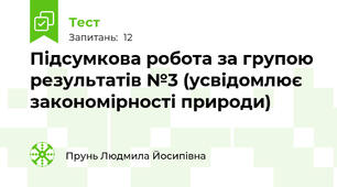 Підсумкова робота за групою результатів №3 (усвідомлює закономірності природи)