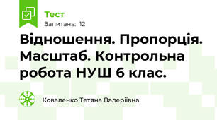 Відношення. Пропорція. Масштаб. Контрольна робота НУШ 6 клас.