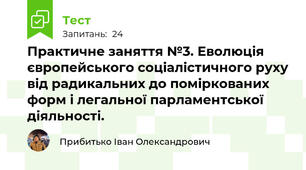 Практичне заняття №3. Еволюція європейського соціалістичного руху від радикальних до поміркованих форм і легальної парламентської діяльності.