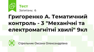 Григоренко А. Тематичний контроль - 3 "Механічні та електромагнітні хвилі" 9кл