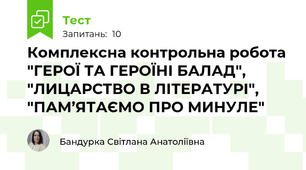 Комплексна контрольна робота "ГЕРОЇ ТА ГЕРОЇНІ БАЛАД", "ЛИЦАРСТВО В ЛІТЕРАТУРІ", "ПАМ’ЯТАЄМО ПРО МИНУЛЕ"