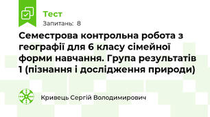 Семестрова контрольна робота з географії для 6 класу сімейної форми навчання. Група результатів 1 (пізнання і дослідження природи)