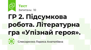  ГР 2. Підсумкова робота. Літературна гра «Упізнай героя».