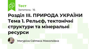 Розділ ІІІ. ПРИРОДА УКРАЇНИ Тема 1. Рельєф, тектонічні структури та мінеральні ресурси